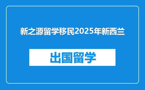 新之源留学移民2025年新西兰